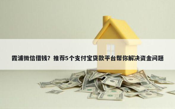 霞浦微信借钱？推荐5个支付宝贷款平台帮你解决资金问题