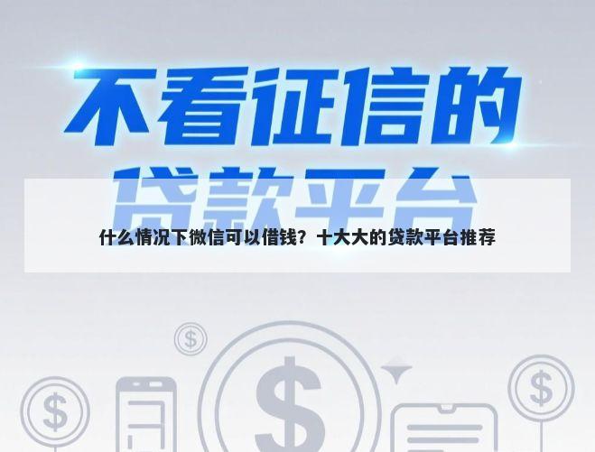 什么情况下微信可以借钱？十大大的贷款平台推荐