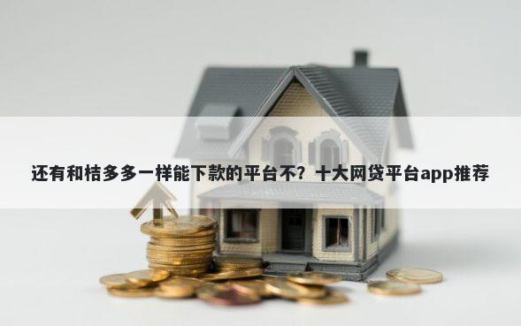 还有和桔多多一样能下款的平台不？十大网贷平台app推荐