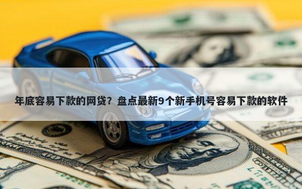 年底容易下款的网贷？盘点最新9个新手机号容易下款的软件