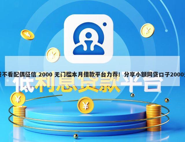 平安房抵贷不看配偶征信 2000 无门槛本月借款平台力荐！分享小额网贷口子2000无门槛借款