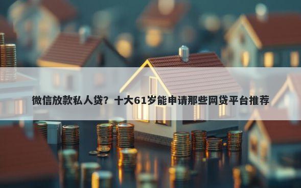 微信放款私人贷？十大61岁能申请那些网贷平台推荐
