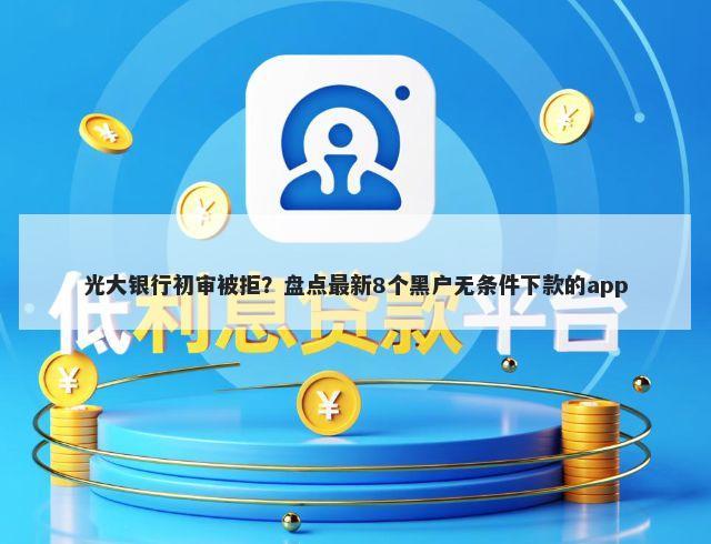 光大银行初审被拒？盘点最新8个黑户无条件下款的app