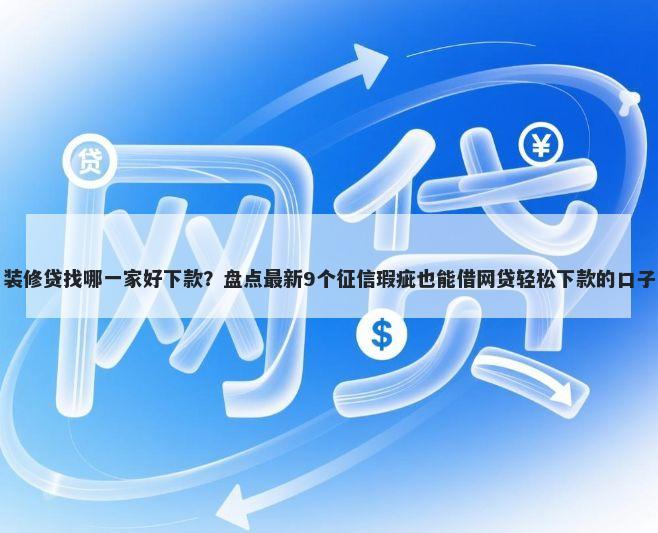 装修贷找哪一家好下款？盘点最新9个征信瑕疵也能借网贷轻松下款的口子