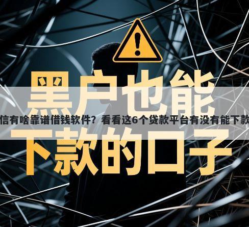 微信有啥靠谱借钱软件？看看这6个贷款平台有没有能下款的