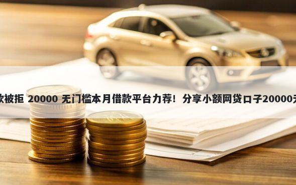 小赢卡贷款被拒 20000 无门槛本月借款平台力荐！分享小额网贷口子20000无门槛借款