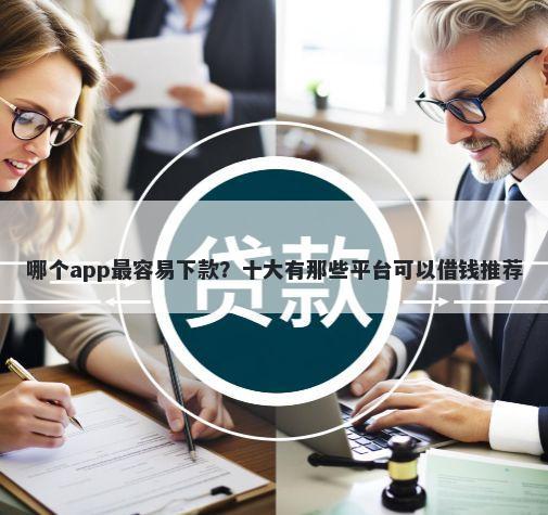 哪个app最容易下款？十大有那些平台可以借钱推荐