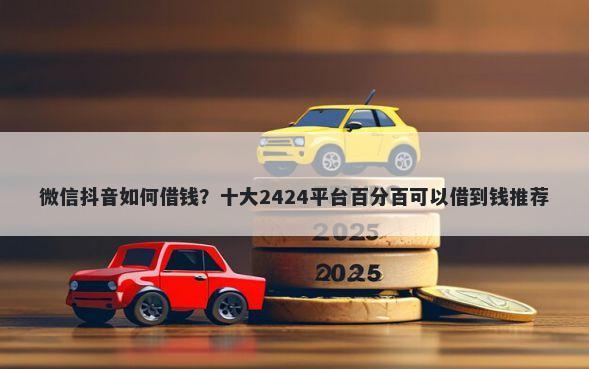 微信抖音如何借钱？十大2424平台百分百可以借到钱推荐