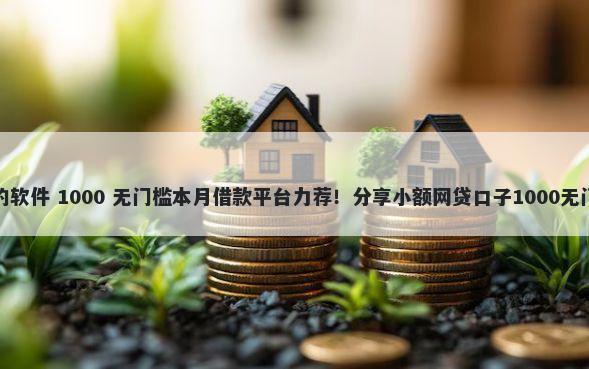 必下款的软件 1000 无门槛本月借款平台力荐！分享小额网贷口子1000无门槛借款