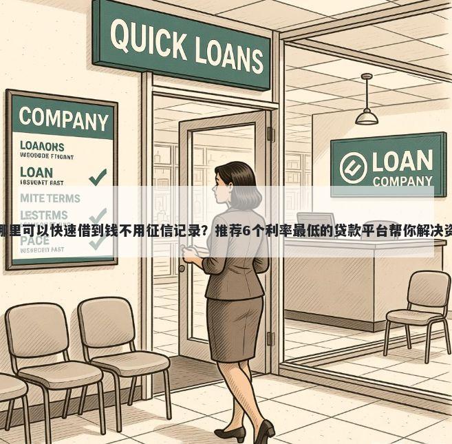 急用钱哪里可以快速借到钱不用征信记录？推荐6个利率最低的贷款平台帮你解决资金问题
