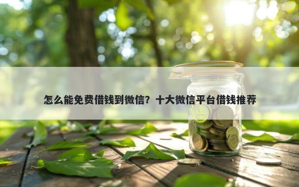 怎么能免费借钱到微信？十大微信平台借钱推荐