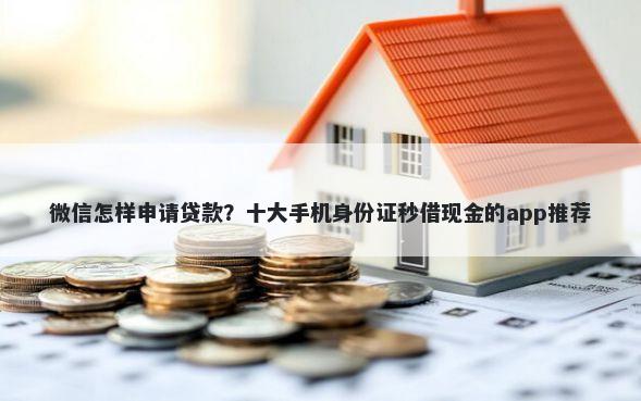 微信怎样申请贷款？十大手机身份证秒借现金的app推荐