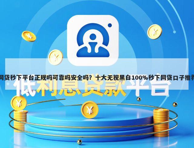 网贷秒下平台正规吗可靠吗安全吗？十大无视黑白100%秒下网贷口子推荐
