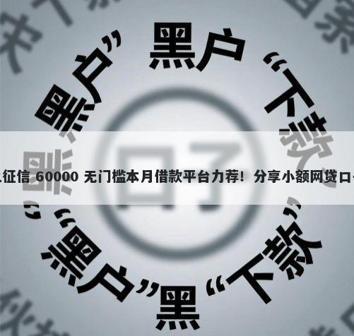 现在有哪些口子不上征信 60000 无门槛本月借款平台力荐！分享小额网贷口子60000无门槛借款