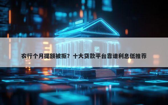 农行个月提额被拒？十大贷款平台靠谱利息低推荐