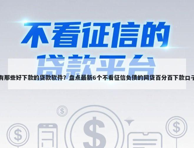 有那些好下款的贷款软件？盘点最新6个不看征信负债的网贷百分百下款口子