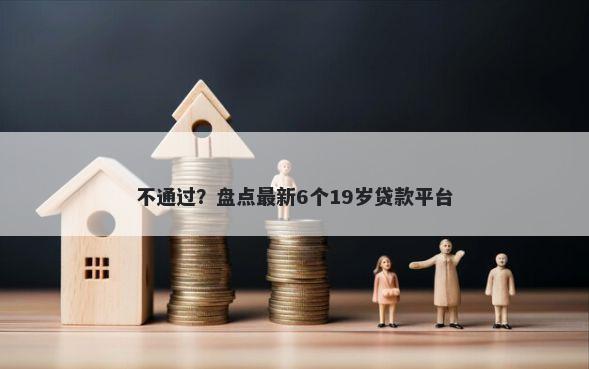 不通过？盘点最新6个19岁贷款平台