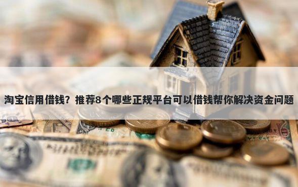 淘宝信用借钱？推荐8个哪些正规平台可以借钱帮你解决资金问题