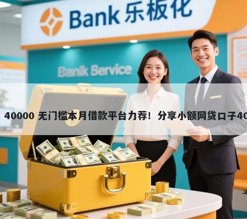 各平台借钱消费 40000 无门槛本月借款平台力荐！分享小额网贷口子40000无门槛借款