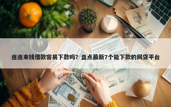 连连来钱借款容易下款吗？盘点最新7个能下款的网贷平台