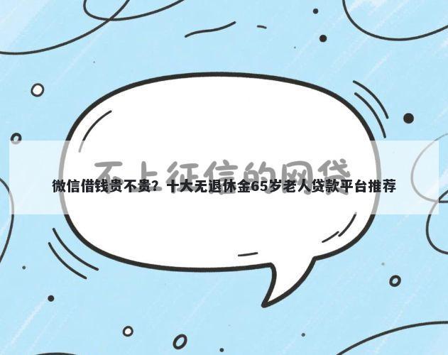 微信借钱贵不贵？十大无退休金65岁老人贷款平台推荐