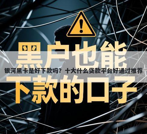 银河黑卡是好下款吗？十大什么贷款平台好通过推荐