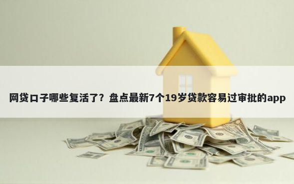 网贷口子哪些复活了？盘点最新7个19岁贷款容易过审批的app