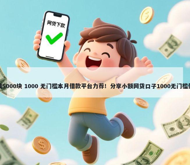 借钱5000块 1000 无门槛本月借款平台力荐！分享小额网贷口子1000无门槛借款
