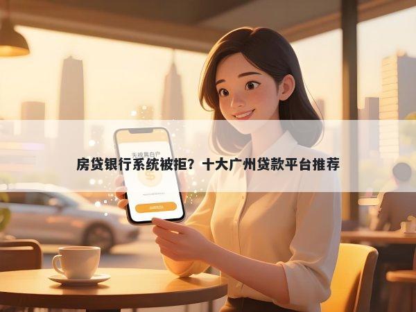 房贷银行系统被拒？十大广州贷款平台推荐
