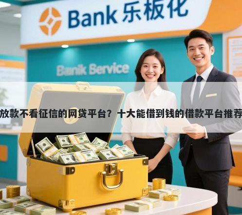 放款不看征信的网贷平台？十大能借到钱的借款平台推荐