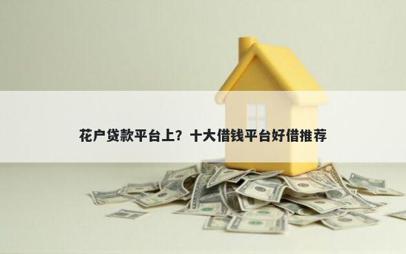 花户贷款平台上？十大借钱平台好借推荐