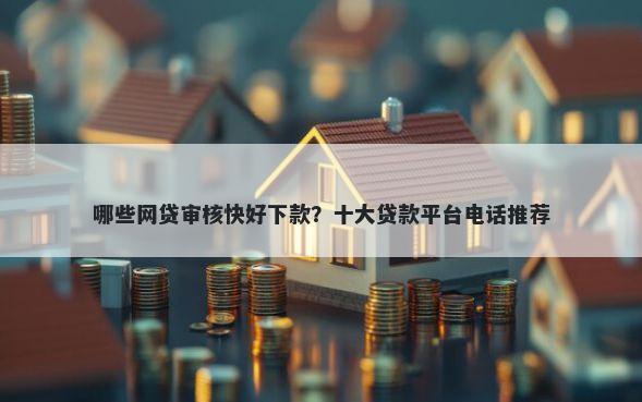 哪些网贷审核快好下款？十大贷款平台电话推荐