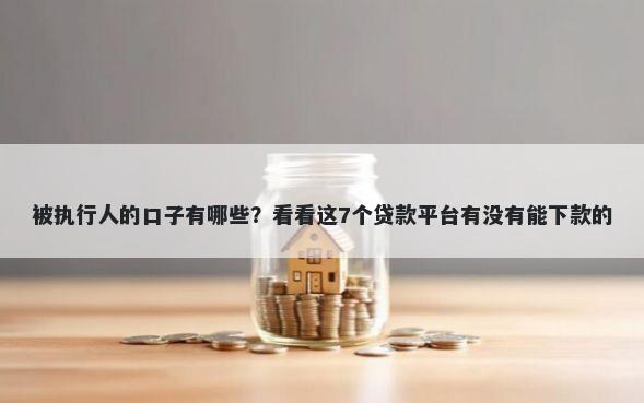 被执行人的口子有哪些？看看这7个贷款平台有没有能下款的