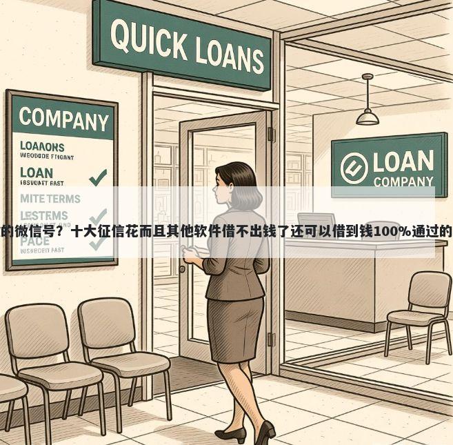 私人借款的微信号？十大征信花而且其他软件借不出钱了还可以借到钱100%通过的平台推荐