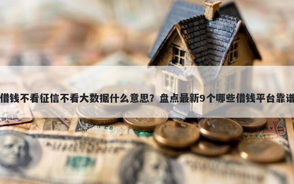 借钱不看征信不看大数据什么意思？盘点最新9个哪些借钱平台靠谱
