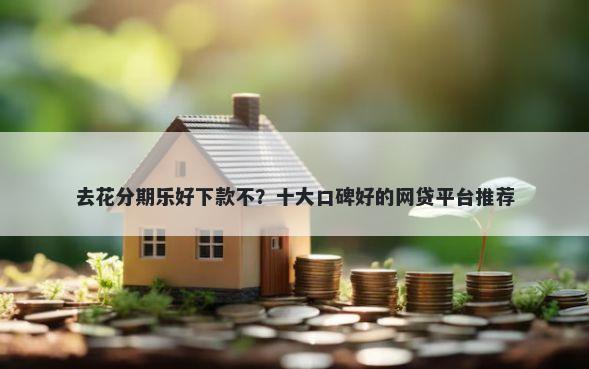 去花分期乐好下款不？十大口碑好的网贷平台推荐