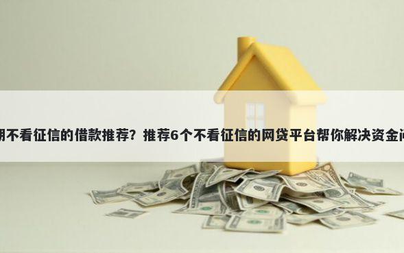 逾期不看征信的借款推荐？推荐6个不看征信的网贷平台帮你解决资金问题