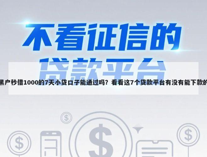 黑户秒借1000的7天小贷口子能通过吗？看看这7个贷款平台有没有能下款的