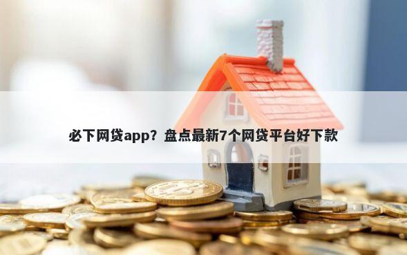 必下网贷app？盘点最新7个网贷平台好下款