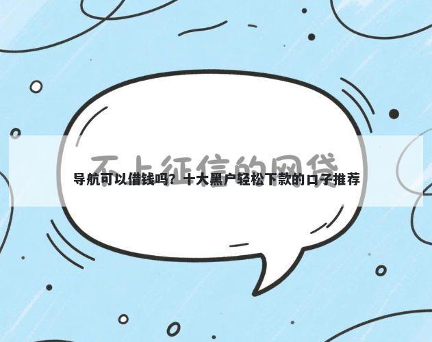 导航可以借钱吗？十大黑户轻松下款的口子推荐
