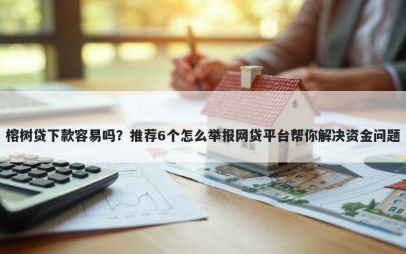 榕树贷下款容易吗？推荐6个怎么举报网贷平台帮你解决资金问题