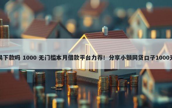 衣食贷容易下款吗 1000 无门槛本月借款平台力荐！分享小额网贷口子1000无门槛借款