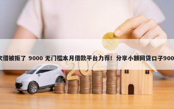 嗨钱网第二次借被拒了 9000 无门槛本月借款平台力荐！分享小额网贷口子9000无门槛借款