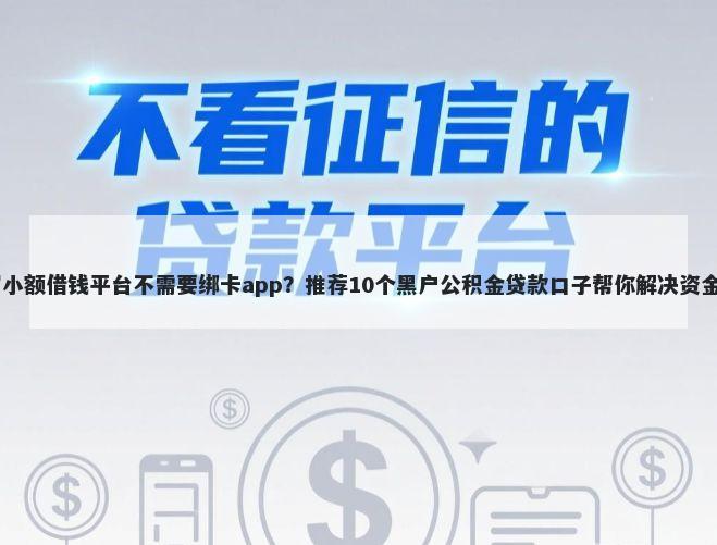 18岁小额借钱平台不需要绑卡app？推荐10个黑户公积金贷款口子帮你解决资金问题
