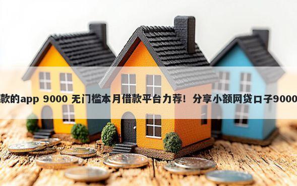 机审容易下款的app 9000 无门槛本月借款平台力荐！分享小额网贷口子9000无门槛借款