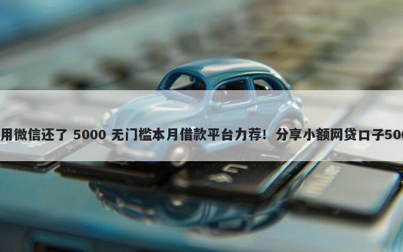 在网商贷借钱用微信还了 5000 无门槛本月借款平台力荐！分享小额网贷口子5000无门槛借款