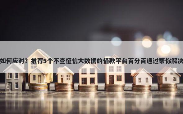 微信借钱如何应对？推荐5个不查征信大数据的借款平台百分百通过帮你解决资金问题