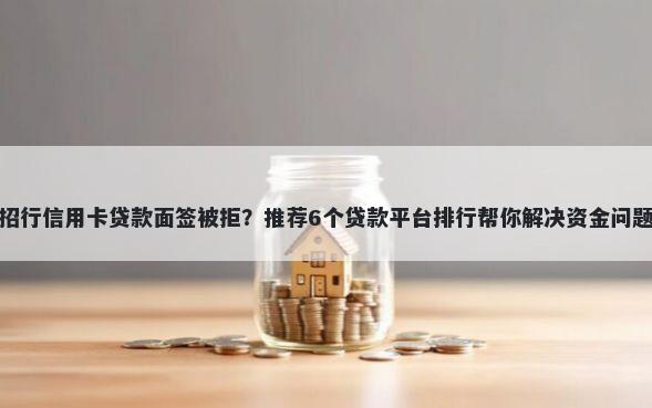 招行信用卡贷款面签被拒？推荐6个贷款平台排行帮你解决资金问题