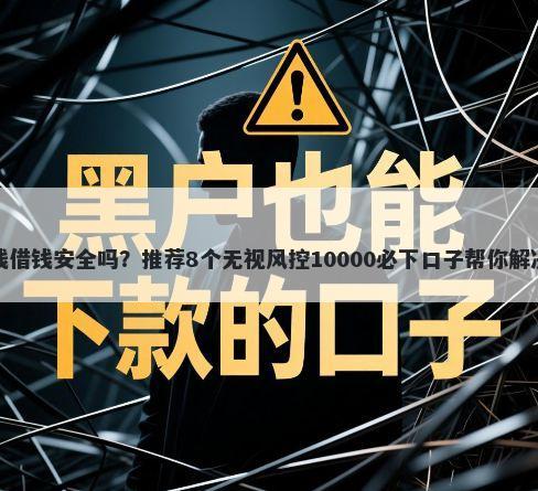 用微信零钱借钱安全吗？推荐8个无视风控10000必下口子帮你解决资金问题