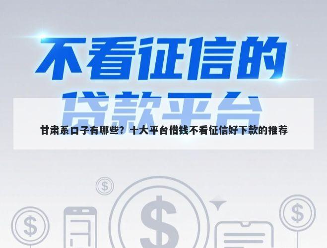 甘肃系口子有哪些？十大平台借钱不看征信好下款的推荐